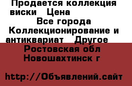  Продается коллекция виски › Цена ­ 3 500 000 - Все города Коллекционирование и антиквариат » Другое   . Ростовская обл.,Новошахтинск г.